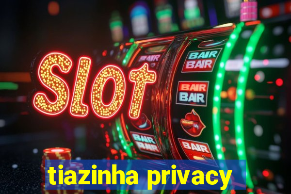 tiazinha privacy